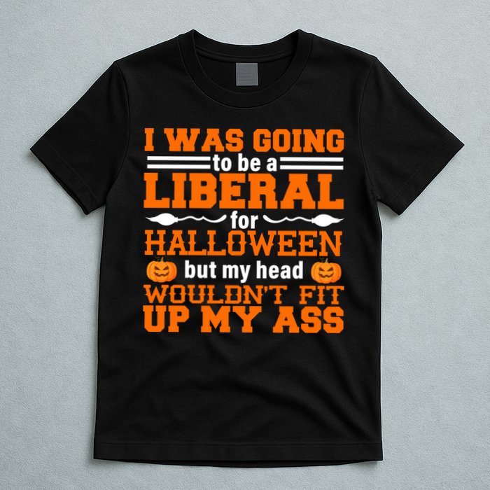 I Was Be A Liberal For Halloween But My Head Would't Fit Up My Ass T-Shirt