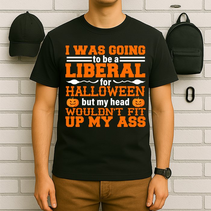 I Was Be A Liberal For Halloween But My Head Would't Fit Up My Ass T-Shirt