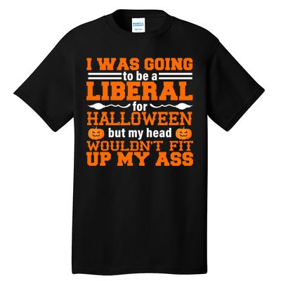 I Was Be A Liberal For Halloween But My Head Would't Fit Up My Ass Tall T-Shirt