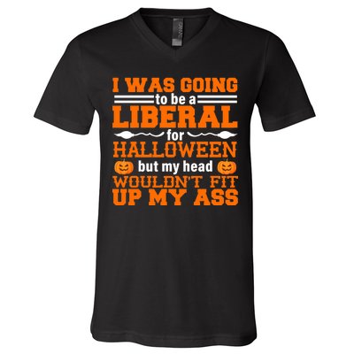 I Was Be A Liberal For Halloween But My Head Would't Fit Up My Ass V-Neck T-Shirt