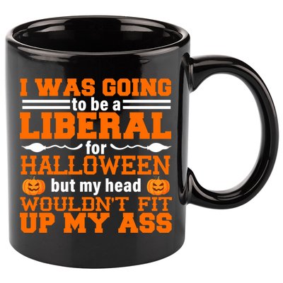 I Was Be A Liberal For Halloween But My Head Would't Fit Up My Ass 11oz C Handle Ceramic Mug