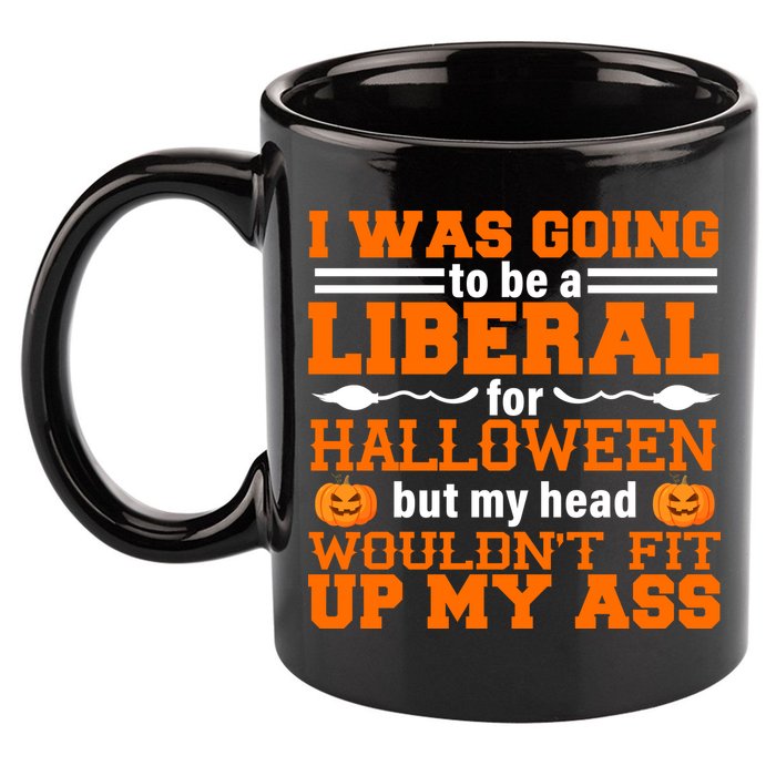 I Was Be A Liberal For Halloween But My Head Would't Fit Up My Ass 11oz C Handle Ceramic Mug