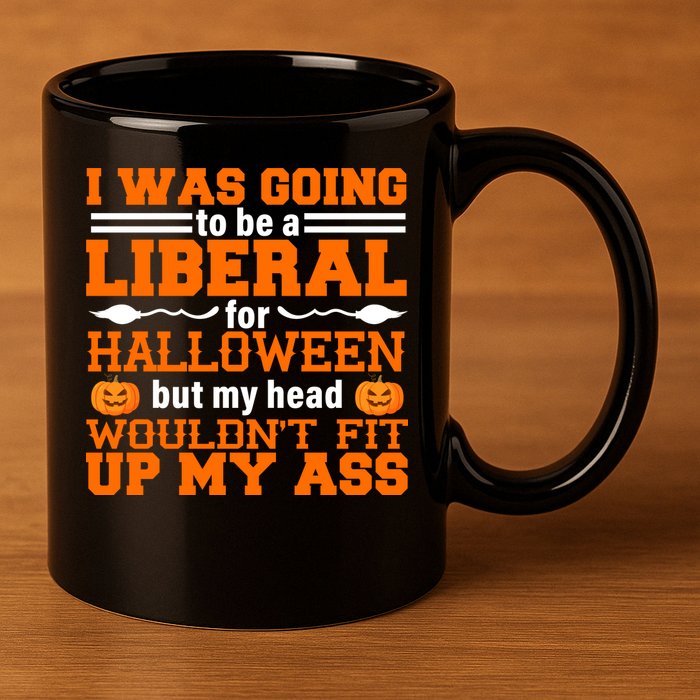 I Was Be A Liberal For Halloween But My Head Would't Fit Up My Ass 11oz C Handle Ceramic Mug