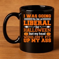 I Was Be A Liberal For Halloween But My Head Would't Fit Up My Ass 11oz C Handle Ceramic Mug