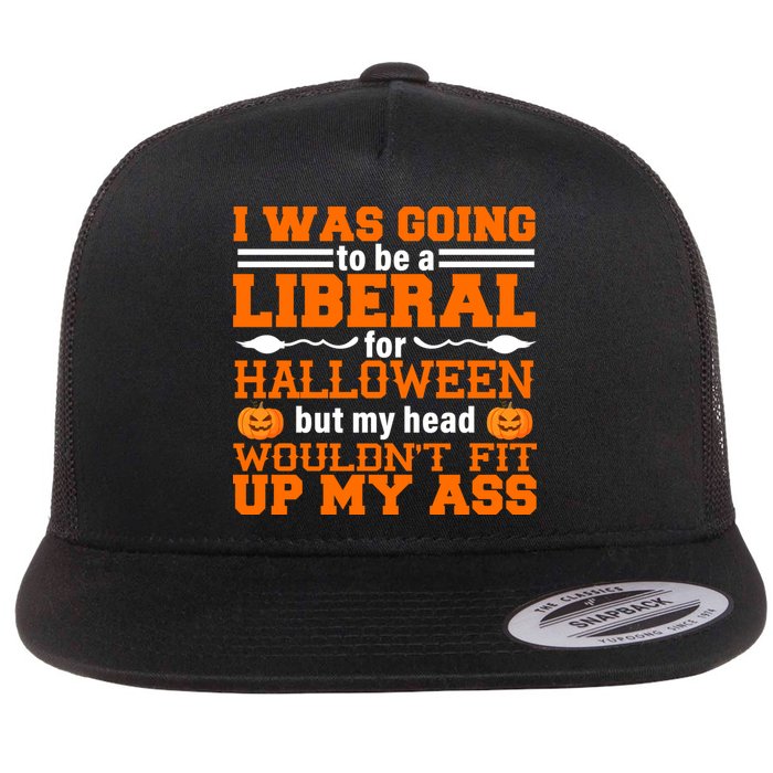 I Was Be A Liberal For Halloween But My Head Would't Fit Up My Ass Flatbill Hat