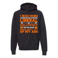 I Was Be A Liberal For Halloween But My Head Would't Fit Up My Ass Premium Hoodie