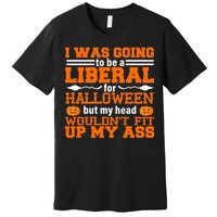 I Was Be A Liberal For Halloween But My Head Would't Fit Up My Ass Premium T-Shirt