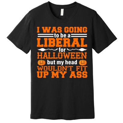 I Was Be A Liberal For Halloween But My Head Would't Fit Up My Ass Premium T-Shirt