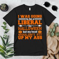 I Was Be A Liberal For Halloween But My Head Would't Fit Up My Ass Premium T-Shirt