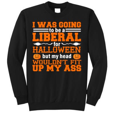 I Was Be A Liberal For Halloween But My Head Would't Fit Up My Ass Tall Sweatshirt