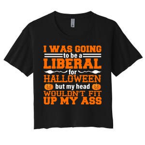 I Was Be A Liberal For Halloween But My Head Would't Fit Up My Ass Women's Crop Top Tee