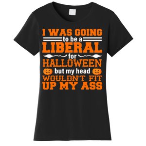 I Was Be A Liberal For Halloween But My Head Would't Fit Up My Ass Women's T-Shirt