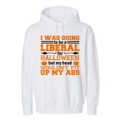 I Was Be A Liberal For Halloween But My Head Would't Fit Up My Ass Garment-Dyed Fleece Hoodie