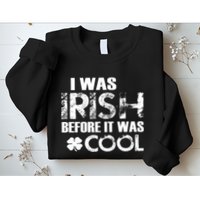 I Was Irish Before It Was Cool Funny Sweatshirt