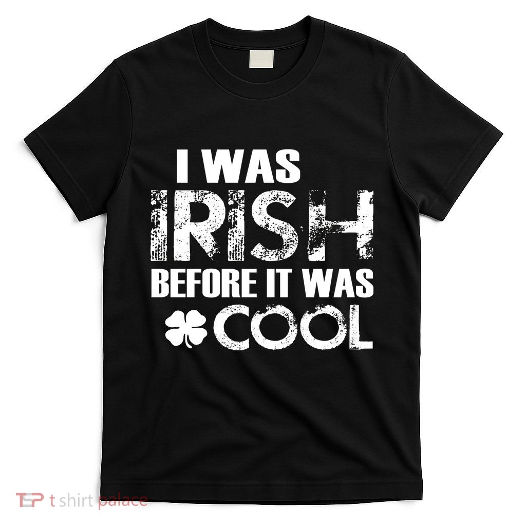 I Was Irish Before It Was Cool Funny T-Shirt