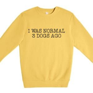 I Was Normal 3 Dogs Ago Premium Crewneck Sweatshirt