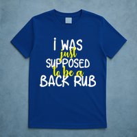 I Was Supposed To Be A Back Rub T-Shirt