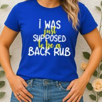 I Was Supposed To Be A Back Rub Womens T-Shirt