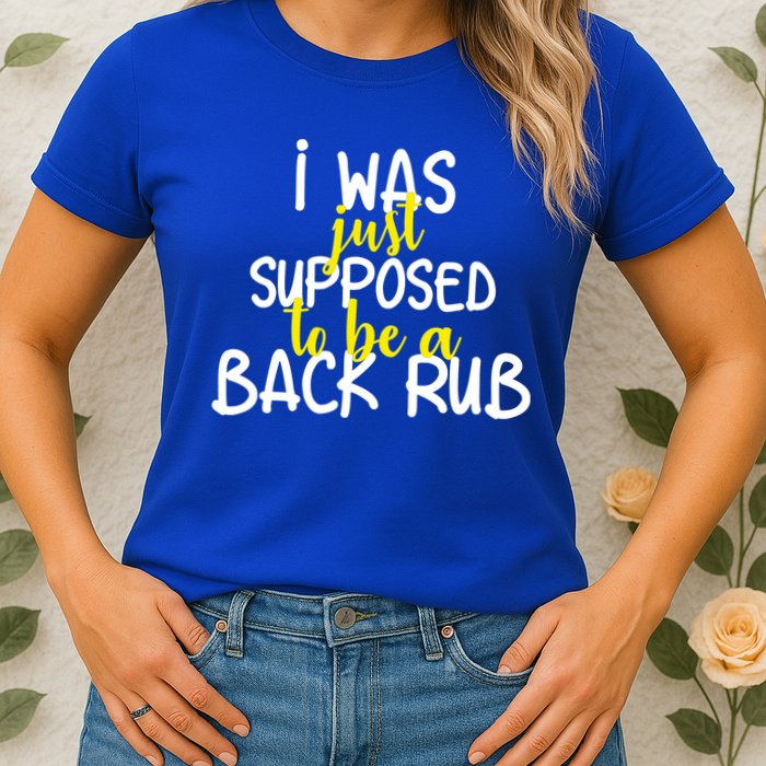 I Was Supposed To Be A Back Rub Womens T-Shirt