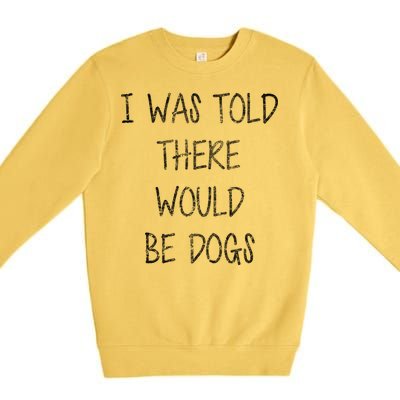 I Was Told There Would Be Dogs Premium Crewneck Sweatshirt