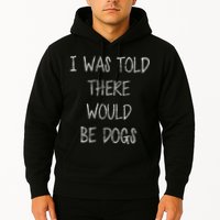I Was Told There Would Be Dogs Hoodie