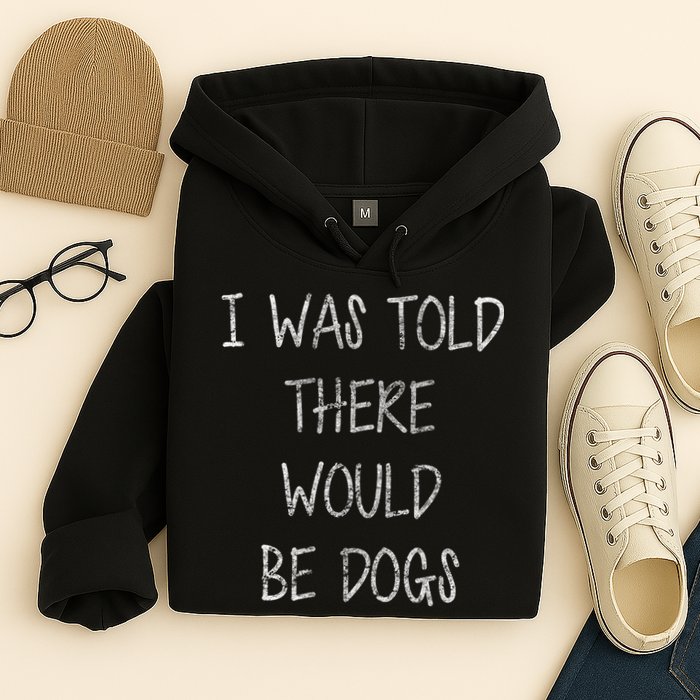 I Was Told There Would Be Dogs Hoodie