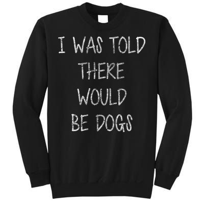 I Was Told There Would Be Dogs Sweatshirt