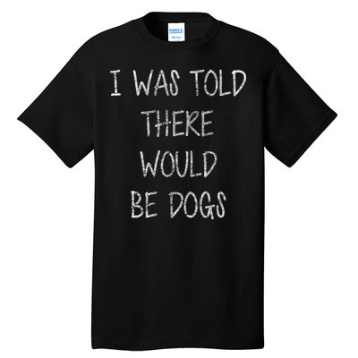 I Was Told There Would Be Dogs Tall T-Shirt