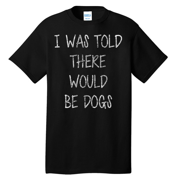 I Was Told There Would Be Dogs Tall T-Shirt