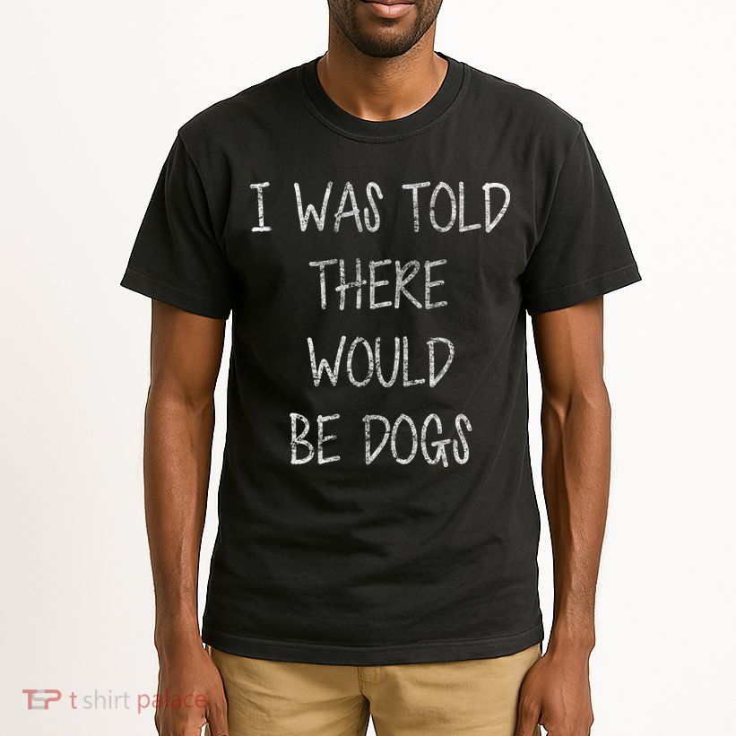 I Was Told There Would Be Dogs Tall T-Shirt