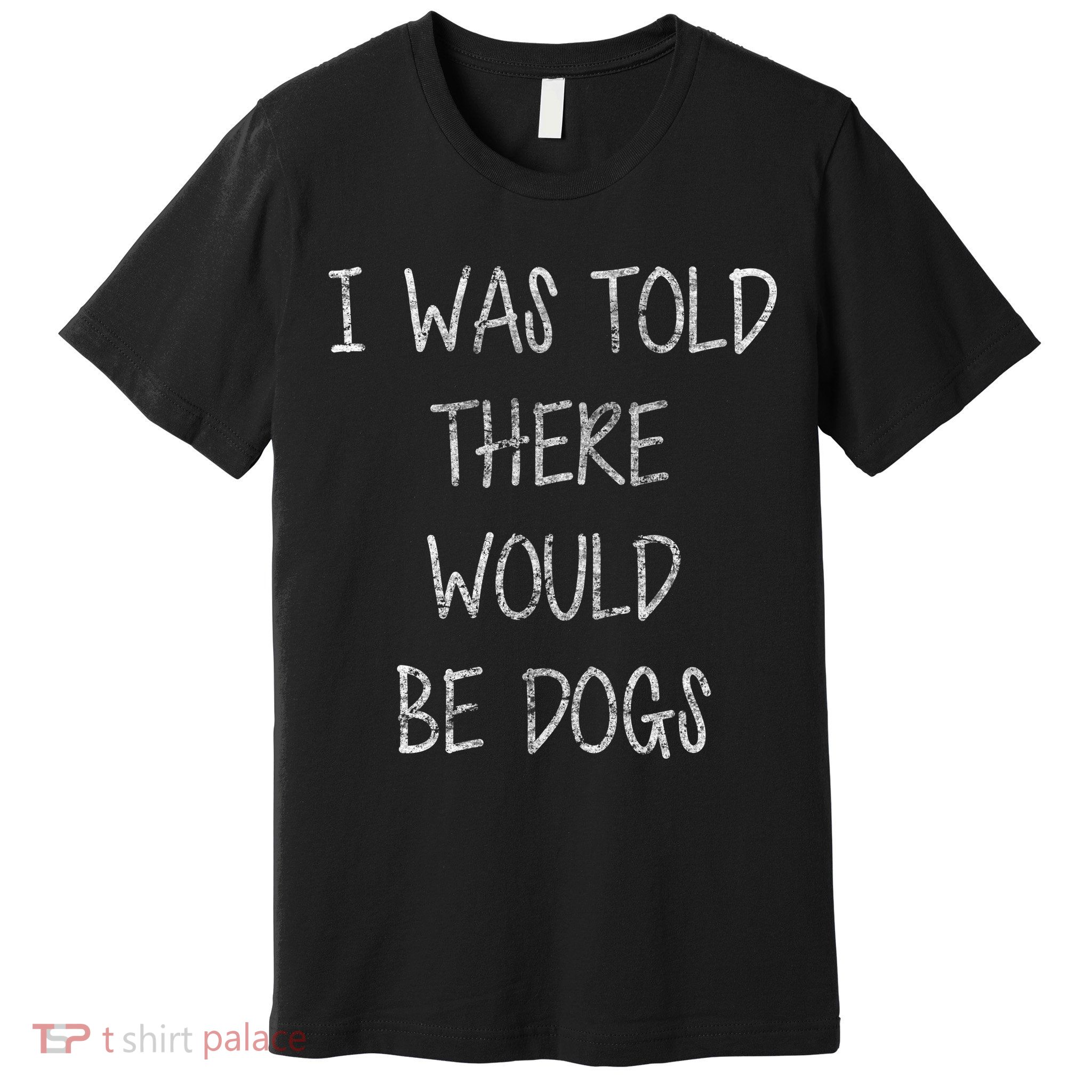I Was Told There Would Be Dogs Premium T-Shirt