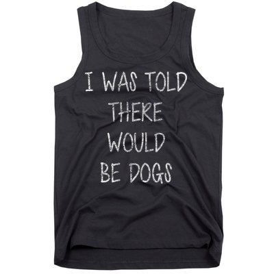 I Was Told There Would Be Dogs Tank Top