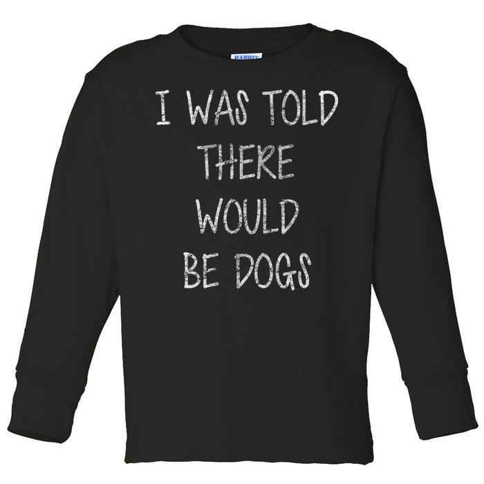 I Was Told There Would Be Dogs Toddler Long Sleeve Shirt