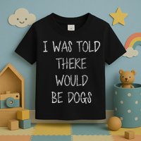 I Was Told There Would Be Dogs Toddler T-Shirt