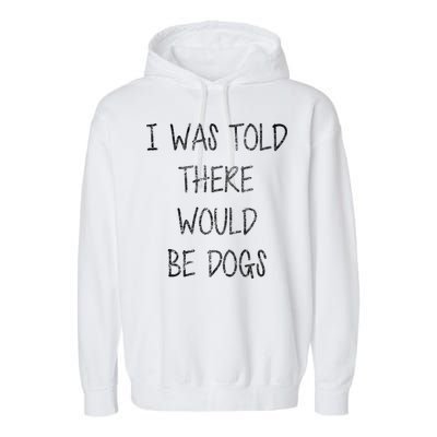 I Was Told There Would Be Dogs Garment-Dyed Fleece Hoodie