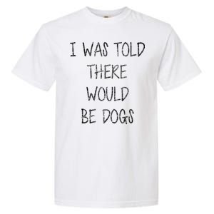 I Was Told There Would Be Dogs Garment-Dyed Heavyweight T-Shirt