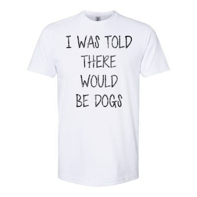 I Was Told There Would Be Dogs Softstyle CVC T-Shirt