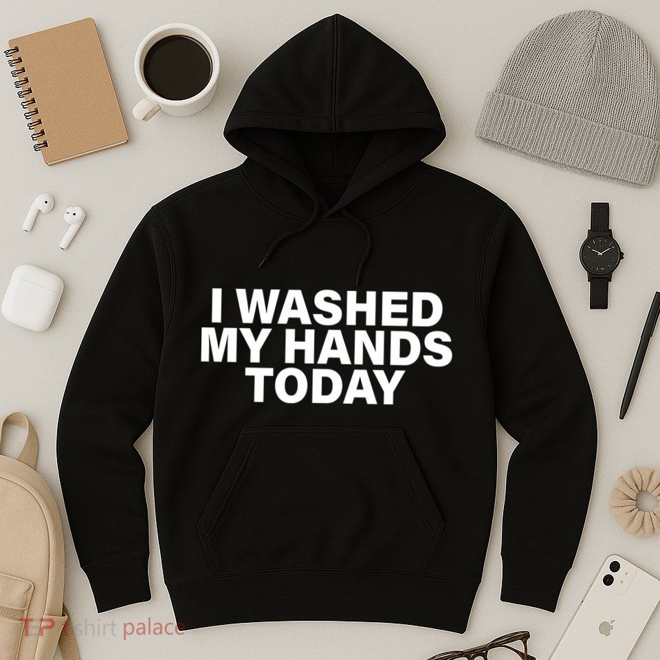 I Washed My Hands Today Hoodie