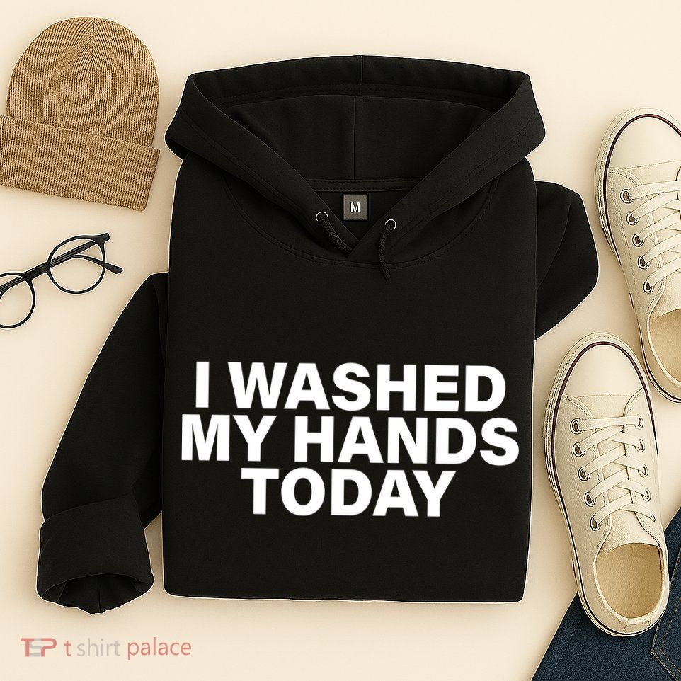 I Washed My Hands Today Hoodie