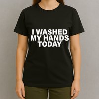 I Washed My Hands Today T-Shirt