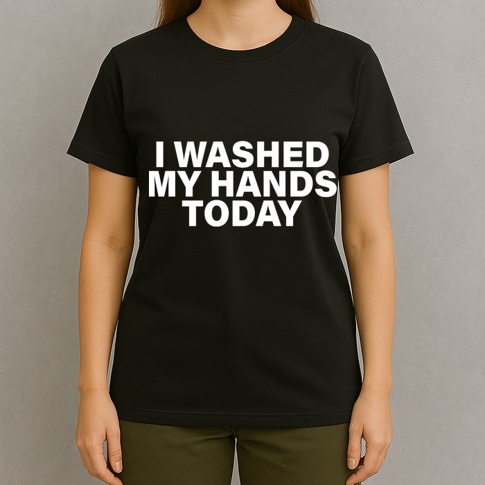 I Washed My Hands Today T-Shirt