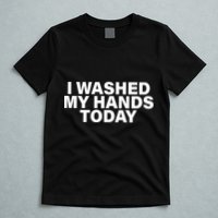 I Washed My Hands Today T-Shirt