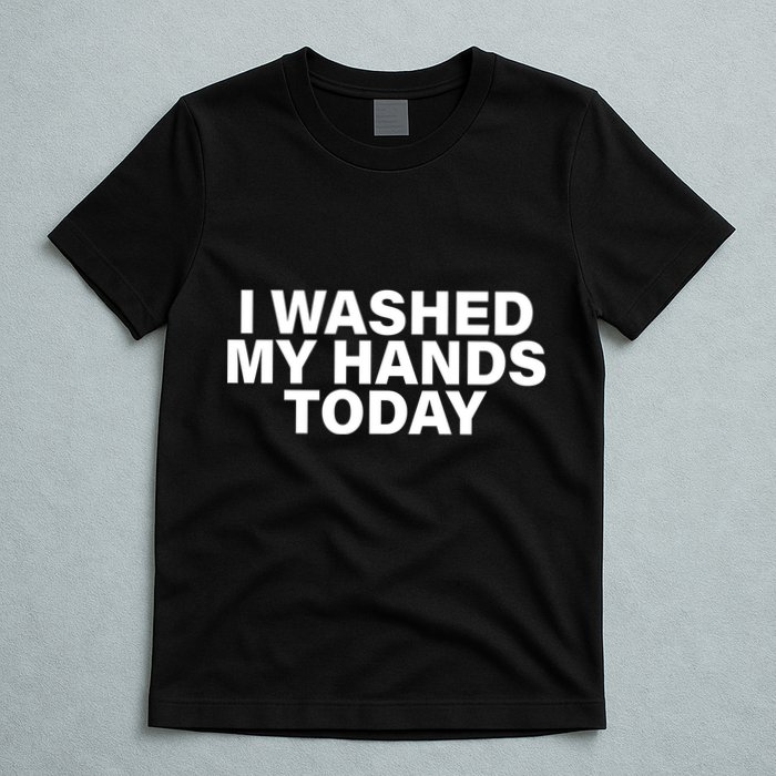 I Washed My Hands Today T-Shirt
