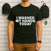I Washed My Hands Today T-Shirt