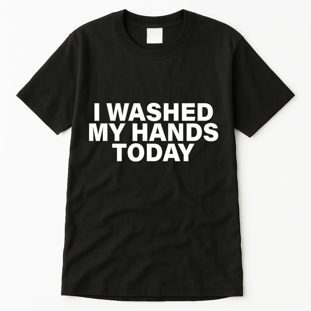 I Washed My Hands Today Tall T-Shirt