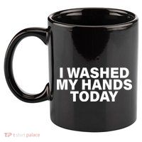 I Washed My Hands Today 11oz C Handle Ceramic Mug