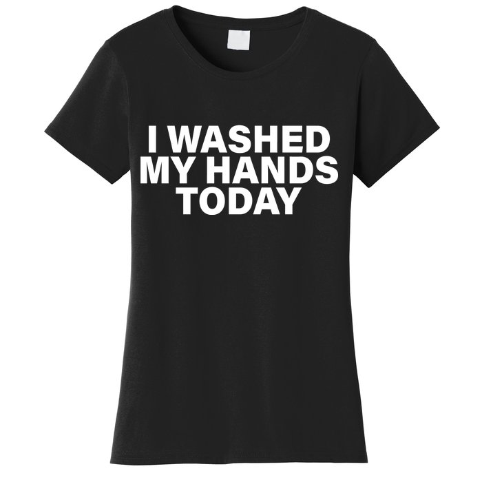 I Washed My Hands Today Women's T-Shirt