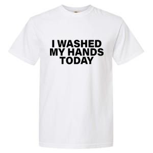 I Washed My Hands Today Garment-Dyed Heavyweight T-Shirt