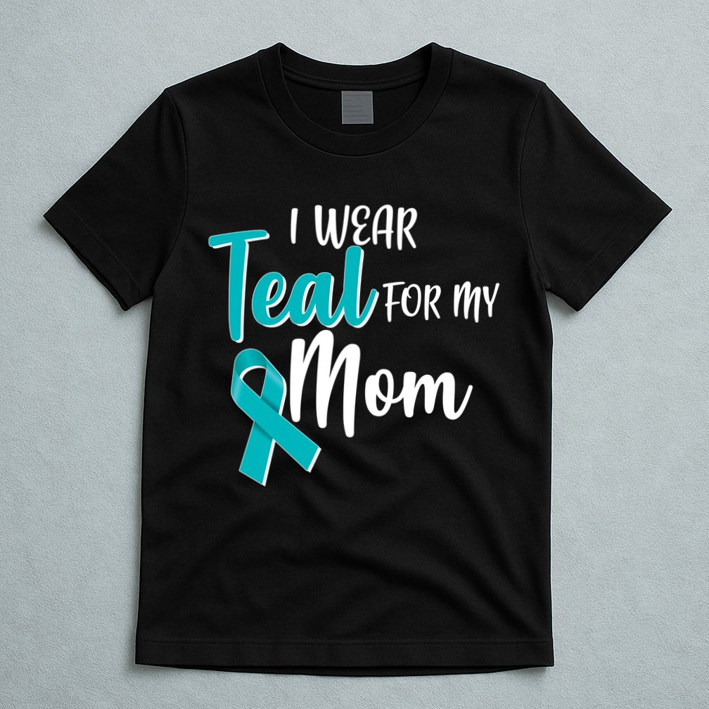 I Wear Teal For My Mom Ovarian Cancer Awareness T-Shirt