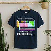 I Wear this Shirt Periodically Periodic Table of Elements T-Shirt